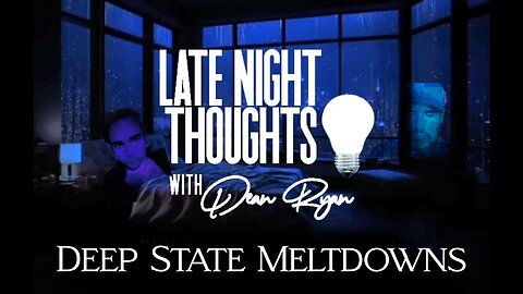 Late Night Thoughts💡'Deep State Meltdowns' -Dean Ryan & Neil Bishop