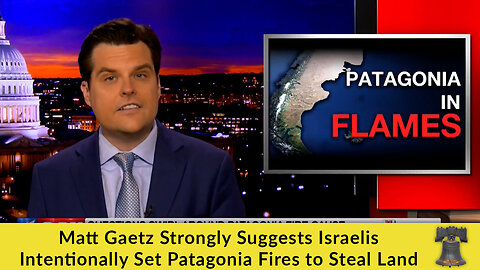 Matt Gaetz Strongly Suggests Israelis Intentionally Set Patagonia Fires to Steal Land