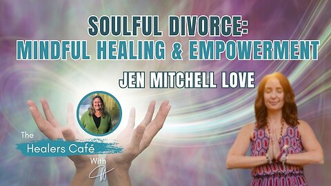 Soulful Divorce: Mindful Healing & Empowerment with Jen Mitchell Love & Manon on The Healers Café