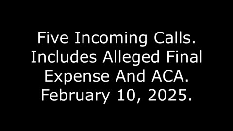 Five Incoming Calls: Includes Alleged Final Expense And ACA, February 10, 2025