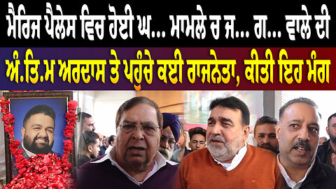 ਮੈਰਿਜ ਪੈਲੇਸ ਵਿਚ ਹੋਈ ਘਟਨਾ ਮਾਮਲੇ ਚ ਜਾਨ ਗਵਾਉਣ ਵਾਲੇ ਦੀ ਅੰਤਿਮ ਅਰਦਾਸ ਤੇ ਪਹੁੰਚੇ ਕਈ ਰਾਜਨੇਤਾ, ਕੀਤੀ ਇਹ ਮੰਗ