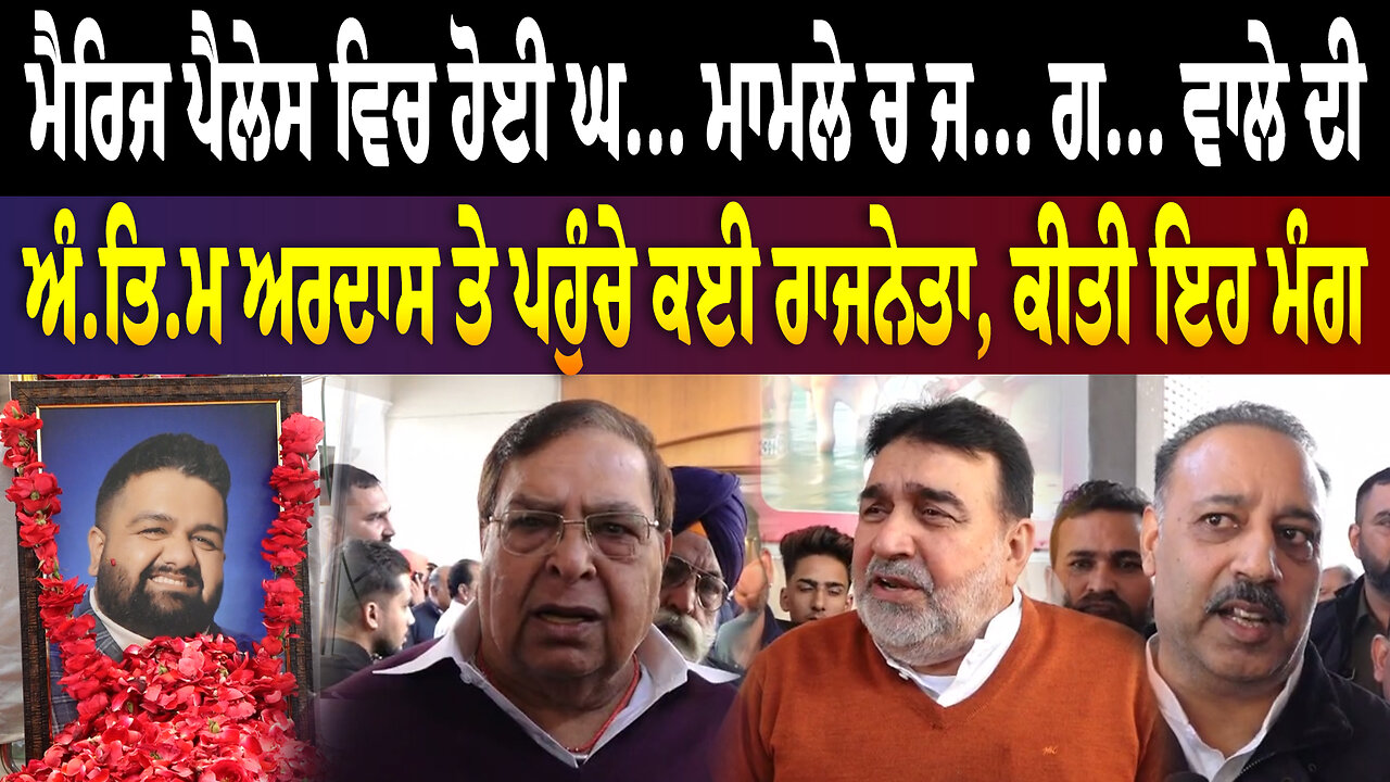 ਮੈਰਿਜ ਪੈਲੇਸ ਵਿਚ ਹੋਈ ਘਟਨਾ ਮਾਮਲੇ ਚ ਜਾਨ ਗਵਾਉਣ ਵਾਲੇ ਦੀ ਅੰਤਿਮ ਅਰਦਾਸ ਤੇ ਪਹੁੰਚੇ ਕਈ ਰਾਜਨੇਤਾ, ਕੀਤੀ ਇਹ ਮੰਗ