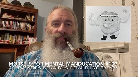 Morsels for Mental Manducation #109—C.S. Lewis Mere Christianity: Christianity Hard or Easy?