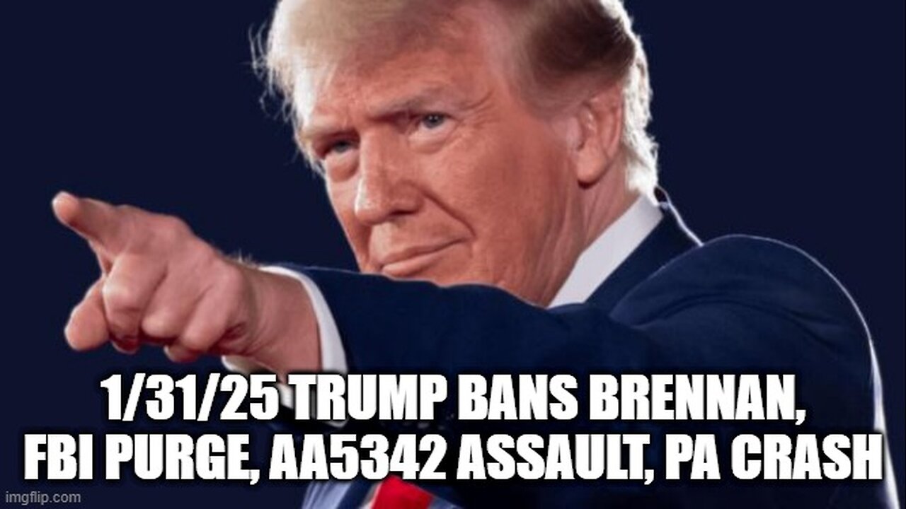 1_31_25 TRUMP BANS Brennan, FBI Purge, AA5342 Assault, PA Crash