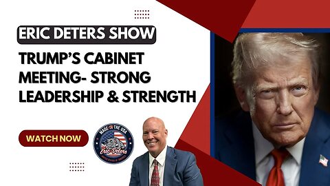 Trump’s Cabinet Meeting - Strong Leadership & Strength | Eric Deters Show