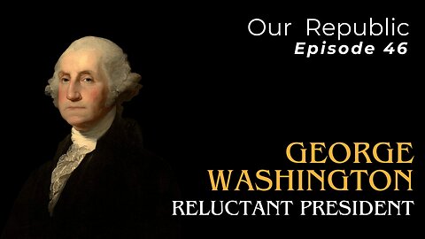 Episode 46 – George Washington: Reluctant President