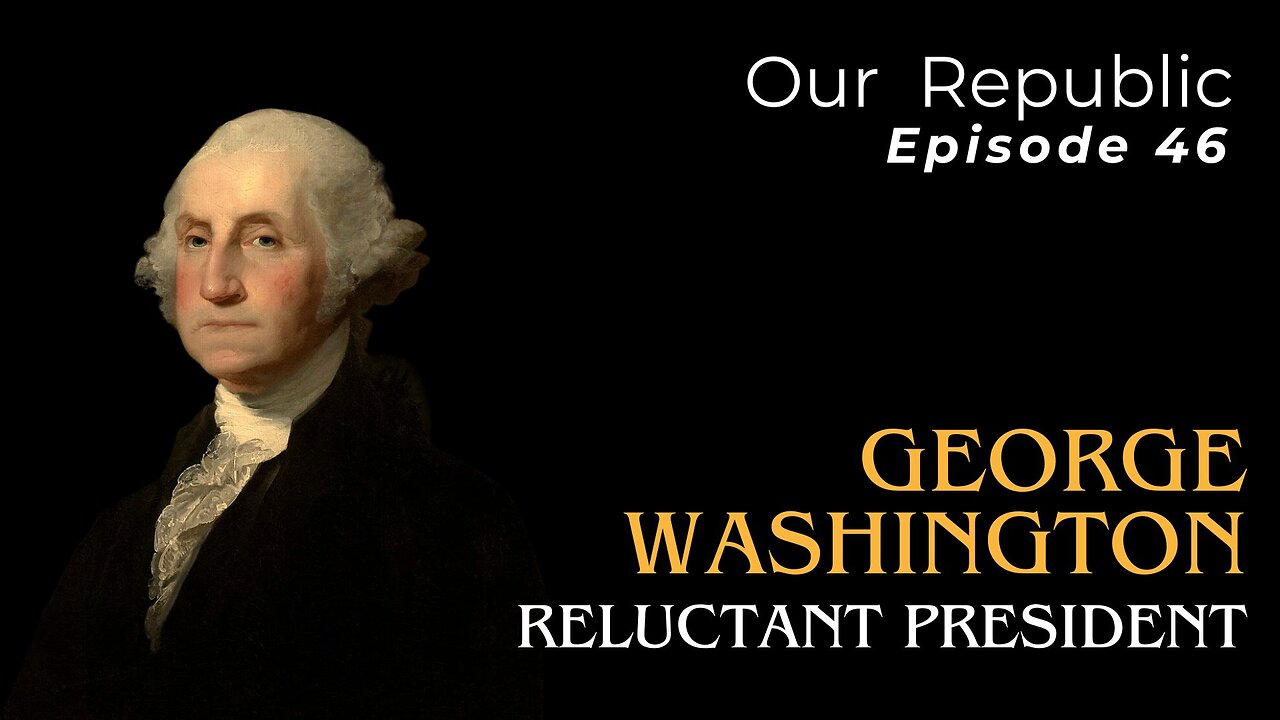 Episode 46 – George Washington: Reluctant President