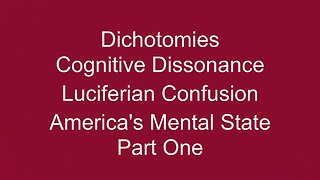 Dichotomies, Cognitive Dissonance, Luciferian Confusion Pt ONE