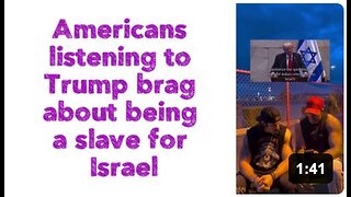 Americans listening to Trump brag about being a slave for Israel