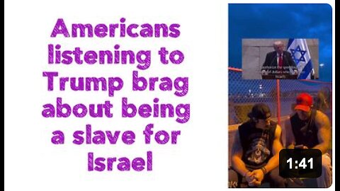 Americans listening to Trump brag about being a slave for Israel