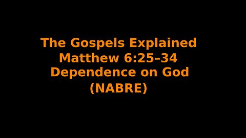 The Gospels Explained - Matthew 6:25–34 - Dependence on God - (NABRE)