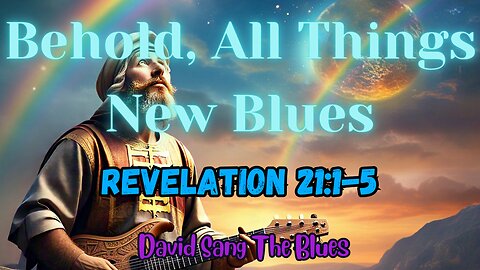 Behold, All Things New – A Blues Song Inspired by Revelation 21:1-5