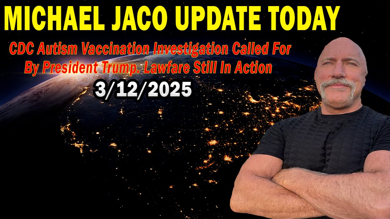 Michael Jaco Situation Update Mar 12: "CDC Autism Vaccination Investigation Called For By President Trump. Lawfare Still In Action"