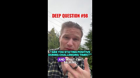DEEP QUESTION #98 "Are You Staying Positive During Challenging Times?"