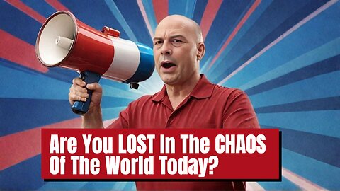 Are YOU LOST In The CHAOS Of The WORLD TODAY?