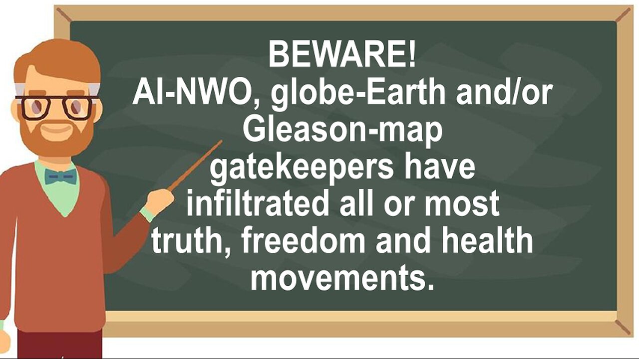 BEWARE! AI-NWO, Globe-Earth and/or Gleason-Map Gatekeepers Have Infiltrated All/Most TF&H Movements!