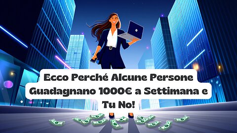 Ecco Perché Alcune Persone Guadagnano 1000€ a Settimana e Tu No!