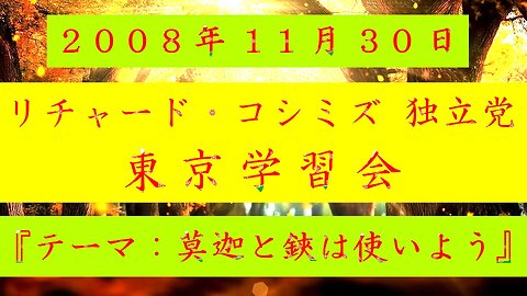 【2008年11月30日 ： 『 「 リチャード・コシミズ 独立党 東京学習会 」｟ 改良版 ｠』 】