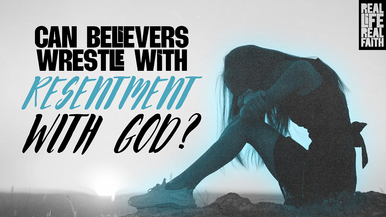 Can Believers Wrestle with Resentment Toward God?