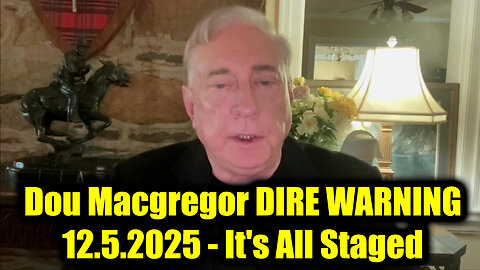 Douglas Macgregor DIRE WARNING 12.5.25 - It's All Staged