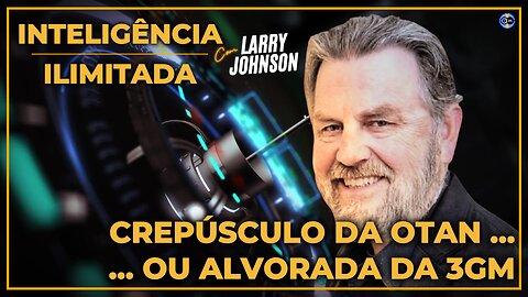🌙Crepúsculo da OTAN... ☀️Ou Alvorecer da 3a GM? - Com Larry Johnson