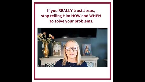 If you REALLY trust Jesus, stop telling Him HOW and WHEN to solve your problems.