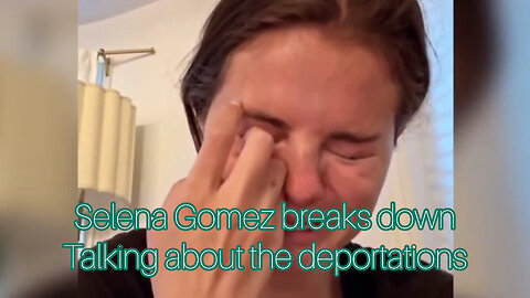 Selena Gomez breaks down thinking about deportations