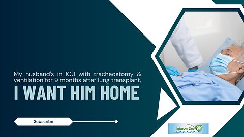 My Husband's in ICU with Tracheostomy&Ventilation for 9Months After Lung Transplant, I Want Him Home