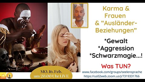 Mo.20260216: Karma, Frauen, Ausländer-Beziehungen, Gewalt, Aggression Schwarzmagie! Was TUN?