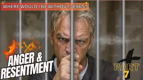 Where would I be without Jesus? Anger and Resentment. Part 7.