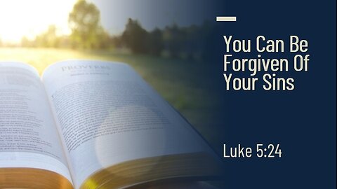 You Can Be Forgiven Of Your Sins - Luke 5:24