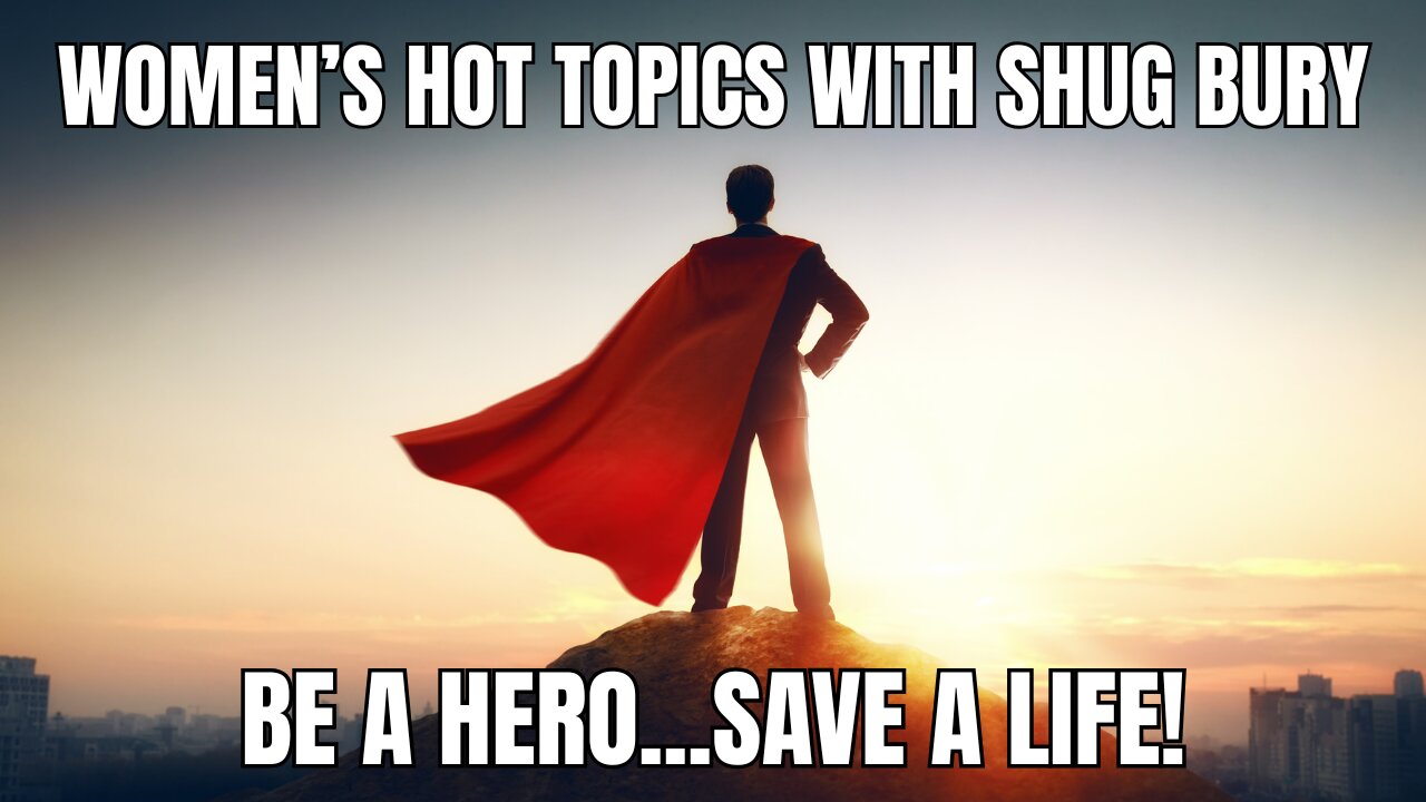BE A HERO...SAVE A LIFE! - Shug Bury - Women's Hot Topics with Shug Bury