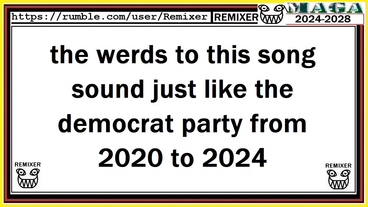 the werds to this song sound just like the democrat party from 2020 to 2024