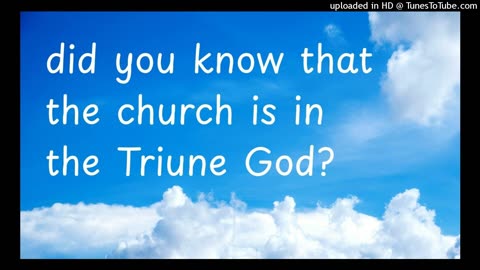 did you know that the church is in the Triune God?