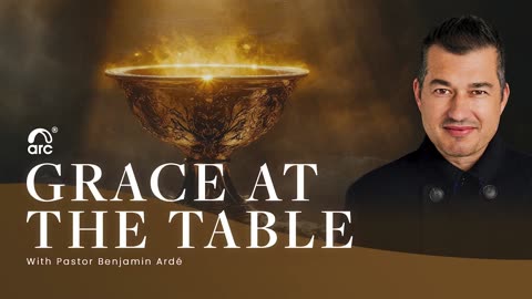 Grace At The Table | Benjamin Ardé | Arc Ministries | Arc.tv