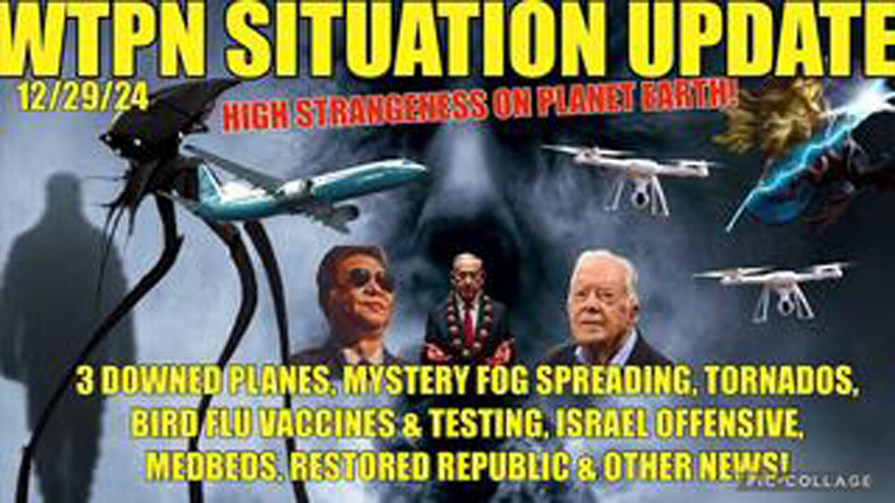 WTPN .3 DOWNED PLANES, MYSTERY FOG, DRONES, BIRD FLU VAX/TESTING, ISRAEL OFFENSIVE, CARTER DIES