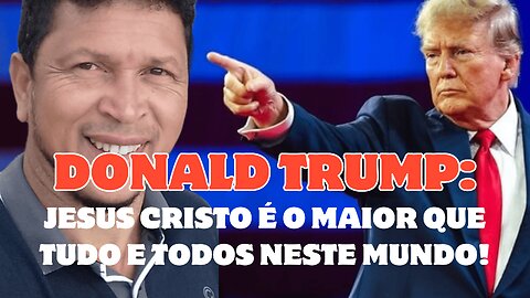 Donald Trump: Jesus Cristo é o maior que tudo e todos no mundo!