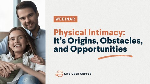 Webinar: Physical Intimacy: It's Origins, Obstacles, and Opportunities