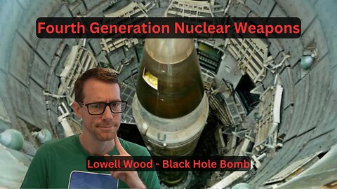 Fourth Generation Nuclear Weapons & Lowell Wood
