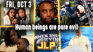 Human beings are pure evil | JLP Fri 10-3-25