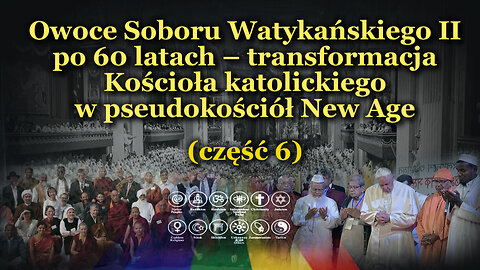 Owoce Soboru Watykańskiego II po 60 latach – transformacja Kościoła katolickiego w pseudokościół New Age /сzęść 6/