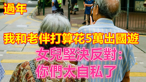 過年，我和老伴打算花5萬出國遊，女兒堅決反對：你們太自私了❤️ 【 #美好人生智慧 】❤️ #為人處事 #生活經驗 #情感故事