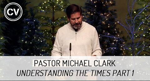 Understanding the Times Part 1 - Pastor Michael Clark