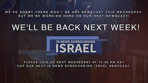 In News Surrounding Israel Will Return Next Wednesday at 12:00 noon EST