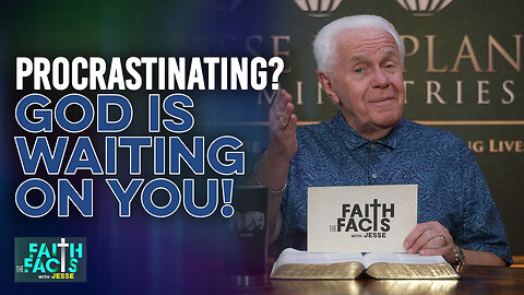 Faith The Facts With Jesse: Procrastinating? God Is Waiting On You!