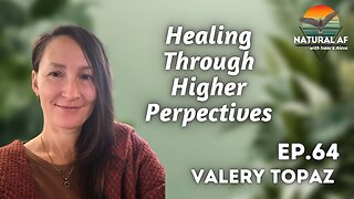 Ep. 64: Valery Topaz | Healing Through Higher Perspectives