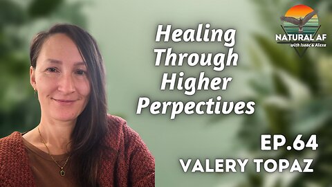 Ep. 64: Valery Topaz | Healing Through Higher Perspectives