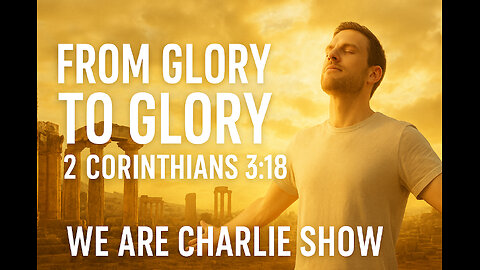 From Glory to Glory | 2 Corinthians 3:18 Explained | We Are Charlie Show