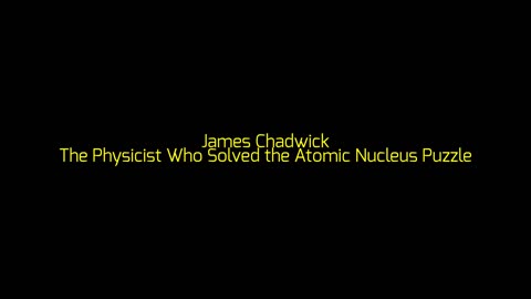 James Chadwick: The Physicist Who Solved the Atomic Nucleus Puzzle