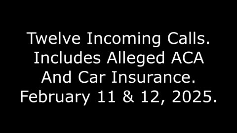 Twelve Incoming Calls: Includes Alleged ACA And Car Insurance, February 11 & 12, 2025